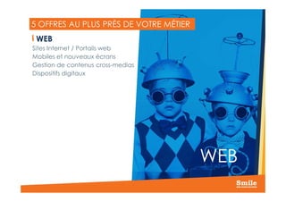 5 OFFRES AU PLUS PRÈS DE VOTRE MÉTIER
WEB
Sites Internet / Portails web
Mobiles et nouveaux écrans
Gestion de contenus cross-medias
Dispositifs digitaux
10
WEB
 