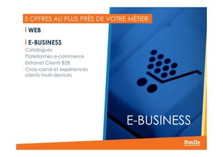 5 OFFRES AU PLUS PRÈS DE VOTRE MÉTIER
WEB
E-BUSINESS
Catalogues
Plateformes e-commerce
Extranet Clients B2B
Cross-canal et expériences
clients multi-devices
11
E-BUSINESS
 