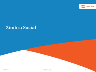 Zimbra	
  Social	
  
28/05/15	
   Zimbra,	
  Inc.	
  	
   8	
  
 