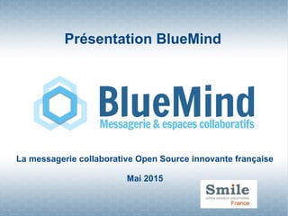 Présentation BlueMind
La messagerie collaborative Open Source innovante française
Mai 2015
 