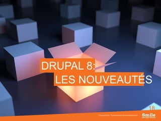 18
DRUPAL 8:
© Copyright Smile - Toute reproduction interdite sans autorisation
LES NOUVEAUTÉS
 