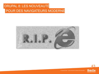 43
DRUPAL 8: LES NOUVEAUTÉS
© Copyright Smile - Toute reproduction interdite sans autorisation
POUR DES NAVIGATEURS MODERNES
 