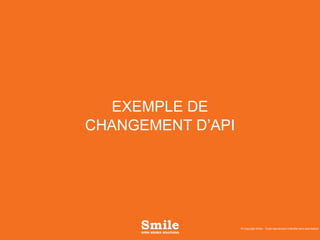 EXEMPLE DE
CHANGEMENT D’API
© Copyright Smile - Toute reproduction interdite sans autorisation
 