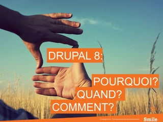 59
DRUPAL 8:
© Copyright Smile - Toute reproduction interdite sans autorisation
POURQUOI?
QUAND?
COMMENT?
 