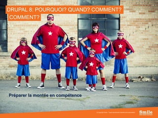 74
DRUPAL 8: POURQUOI? QUAND? COMMENT?
Préparer la montée en compétence
© Copyright Smile - Toute reproduction interdite sans autorisation
COMMENT?
 