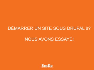 DÉMARRER UN SITE SOUS DRUPAL 8?
NOUS AVONS ESSAYÉ!
 