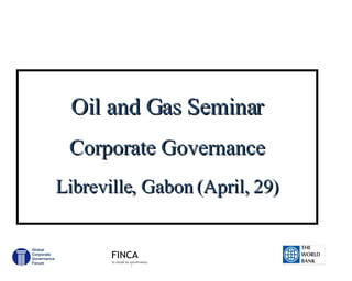 Oil and Gas Seminar Corporate Governance Libreville, Gabon (April, 29)   Global Corporate Governance Forum 