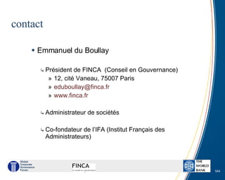 contact <ul><li>Emmanuel du Boullay </li></ul><ul><ul><li>Président de FINCA  (Conseil en Gouvernance) </li></ul></ul><ul>...