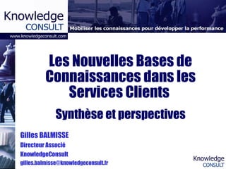 Les Nouvelles Bases de Connaissances dans les Services Clients  Synthèse et perspectives Gilles BALMISSE Directeur Associé KnowledgeConsult [email_address] 