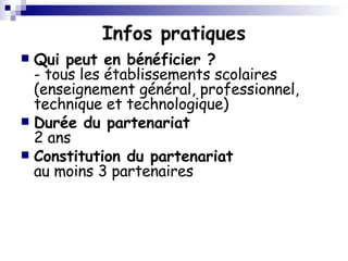 Infos pratiques Qui peut en bénéficier ?  - tous les établissements scolaires (enseignement général, professionnel, technique et technologique) Durée du partenariat 2 ans Constitution du partenariat au moins 3 partenaires  