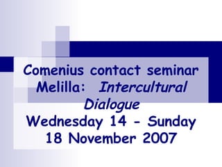 Comenius contact seminar Melilla:  Intercultural Dialogue Wednesday 14 - Sunday 18 November 2007 