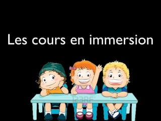 Les cours en immersion
 