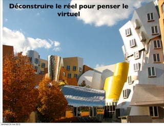 Déconstruire le réel pour penser le
virtuel

vendredi 24 mai 2013

 