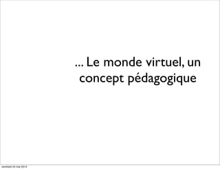 ... Le monde virtuel, un
concept pédagogique

vendredi 24 mai 2013

 