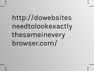 http://dowebsites 
needtolookexactly 
thesameinevery 
browser.com/
 