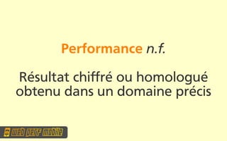 Performance n.f.

Résultat chifré ou homologué
obtenu dans un domaine précis
 