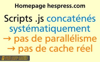 Homepage hespress.com

Scripts .js concaténés
 systématiquement
→ pas de parallélisme
 → pas de cache réel
 