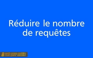 Réduire le nombre
   de requêtes
 