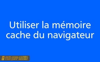 Utiliser la mémoire
cache du navigateur
 