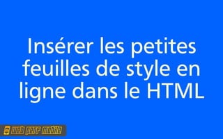 Insérer les petites
 feuilles de style en
ligne dans le HTML
 