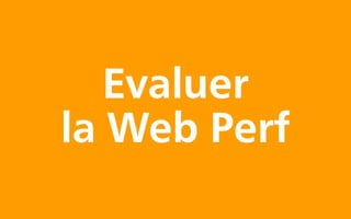 Evaluer
la Web Perf
 