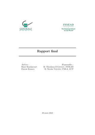 Rapport ﬁnal

Auteurs :
Diane Bouchacourt
Florent Renucci

Responsables :
M. Theodoros Evgeniou, INSEAD
M. Nicolas Vayatis, CMLA, ECP

28 mars 2013

 