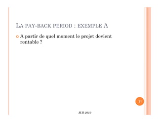 LA PAY-BACK PERIOD : EXEMPLE A
 A partir de quel moment le projet devient
rentable ?
M.B-2010
21
 