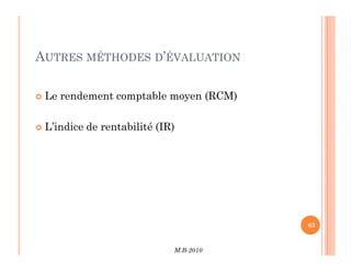 AUTRES MÉTHODES D’ÉVALUATION
 Le rendement comptable moyen (RCM)
 L’indice de rentabilité (IR)
M.B-2010
63
 