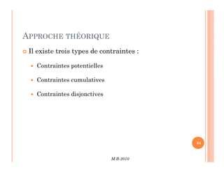 APPROCHE THÉORIQUE
 Il existe trois types de contraintes :
 Contraintes potentielles
 Contraintes cumulatives
M.B-2010
84
84
 Contraintes disjonctives
 