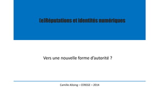 (e)Réputations et identités numériques
Vers une nouvelle forme d’autorité ?
Camille Alloing – CEREGE – 2014
 