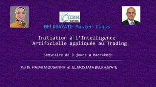 BELKHAYATE Master Class
Initiation à l’Intelligence
Artificielle appliquée au Trading
Seminaire de 3 jours a Marrakech
Par Pr. HAJAR MOUSANNIF et EL MOSTAFA BELKHAYATE
 
