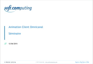 © Soft Computing – www.softcomputing.com
Animation Client Omnicanal
Séminaire
12/06/2015
 