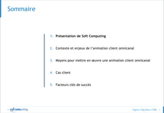 © 2
Sommaire
1. Présentation de Soft Computing
2. Contexte et enjeux de l’animation client omnicanal
3. Moyens pour mettre en œuvre une animation client omnicanal
4. Cas client
5. Facteurs clés de succès
 