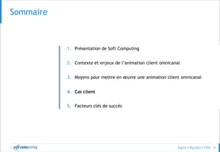 © 38
Sommaire
1. Présentation de Soft Computing
2. Contexte et enjeux de l’animation client omnicanal
3. Moyens pour mettre en œuvre une animation client omnicanal
4. Cas client
5. Facteurs clés de succès
 