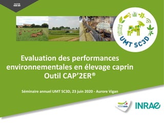 Evaluation des performances
environnementales en élevage caprin
Outil CAP’2ER®
Séminaire annuel UMT SC3D, 23 juin 2020 - Aurore Vigan
 