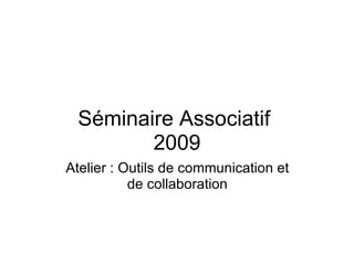 Séminaire Associatif  2009 Atelier : Outils de communication et de collaboration 