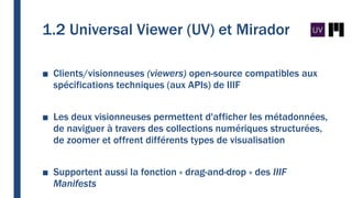 1.2 Universal Viewer (UV) et Mirador
■ Clients/visionneuses (viewers) open-source compatibles aux
spécifications technique...