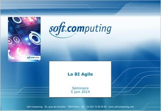 Soft Computing – 55, quai de Grenelle – 75015 Paris – tél. +33 (0)1 73 00 55 00 – www.softcomputing.com
La BI Agile
Séminaire
5 juin 2014
 