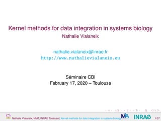 Kernel methods for data integration in systems biology
Nathalie Vialaneix
nathalie.vialaneix@inrae.fr
http://www.nathalievialaneix.eu
Séminaire CBI
February 17, 2020 – Toulouse
Nathalie Vialaneix, MIAT, INRAE Toulouse | Kernel methods for data integration in systems biology 1/37
 