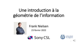 Une introduction à la
géométrie de l’information
Frank Nielsen
23 février 2022
1
 