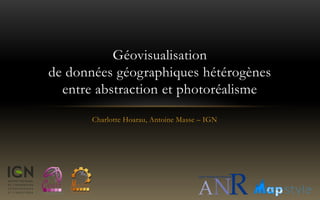 Charlotte Hoarau, Antoine Masse – IGN
Géovisualisation
de données géographiques hétérogènes
entre abstraction et photoréalisme
 