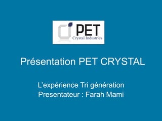 Présentation PET CRYSTAL 
L’expérience Tri génération 
Presentateur : Farah Mami 
 