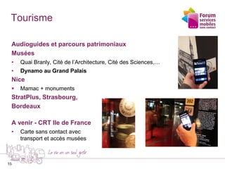 15
Tourisme
Audioguides et parcours patrimoniaux
Musées
• Quai Branly, Cité de l’Architecture, Cité des Sciences,…
• Dynam...