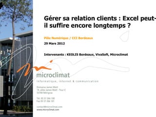 Gérer sa relation clients : Excel peut-
    il suffire encore longtemps ?
    Pôle Numérique / CCI Bordeaux
    29 Mars 2012


    Intervenants : KEOLIS Bordeaux, VivaSoft, Microclimat




1
 