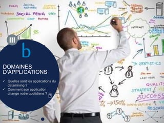 DOMAINES
D’APPLICATIONS
 Quelles sont les applications du
datamining ?
 Comment son application
change notre quotidiens ?
b
III
 