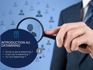INTRODUCTION AU
DATAMINING
 Qu’est ce que le Datamining ?
 A quoi sert le datamining ?
 Ou va le Datamining ?
[
I
 