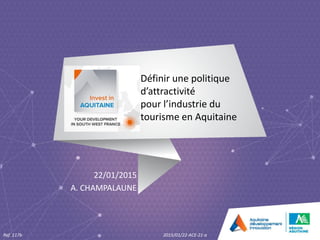 Définir une politique
d’attractivité
pour l’industrie du
tourisme en Aquitaine
22/01/2015
A. CHAMPALAUNE
Ref. 117b 2015/01/22-ACE-21-a
 