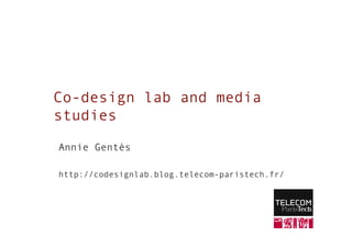 Co-design lab and media
studies

Annie Gentès

http://codesignlab.blog.telecom-paristech.fr/
 
