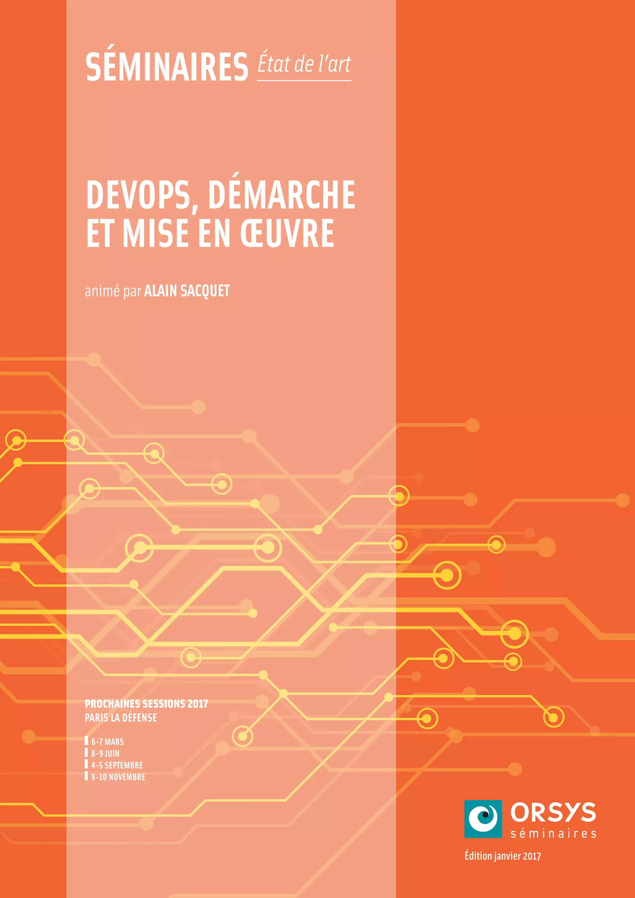 animé par ALAIN SACQUET
DEVOPS, DÉMARCHE
ET MISE EN ŒUVRE
PROCHAINES SESSIONS 2017
PARIS LA DÉFENSE
6-7 MARS
8-9 JUIN
4-5 SEPTEMBRE
9-10 NOVEMBRE
Édition janvier 2017
SÉMINAIRES Étatdel’art
