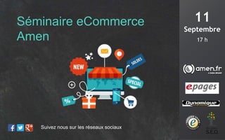 11 
Septembre 
17 h 
Séminaire eCommerce 
Amen 
Suivez nous sur les réseaux sociaux 
 